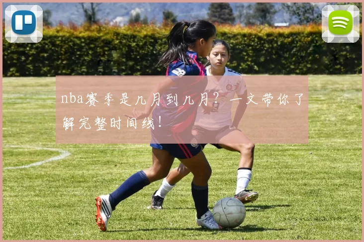 nba赛季是几月到几月?一文带你了解完整时间线!