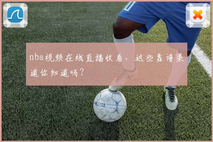 nba视频在线直播收看,这些靠谱渠道你知道吗?