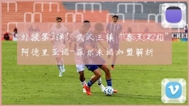 外援第3弹！武汉三镇“春天之礼”阿德里亚诺-菲尔米诺加盟解析