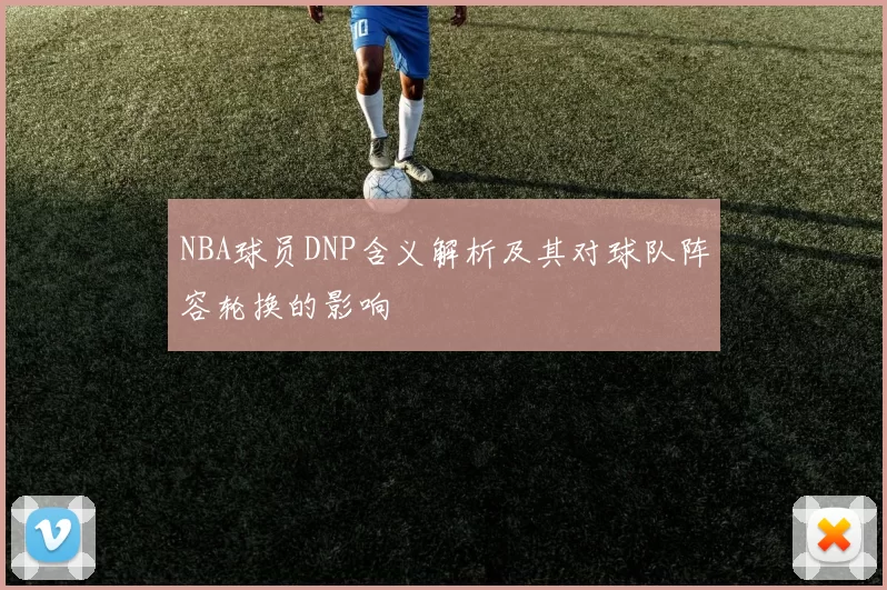 NBA球员DNP含义解析及其对球队阵容轮换的影响