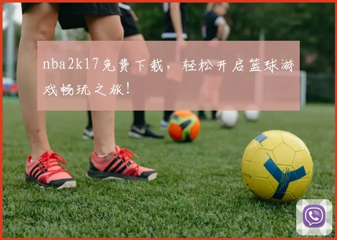 nba2k17免费下载，轻松开启篮球游戏畅玩之旅！