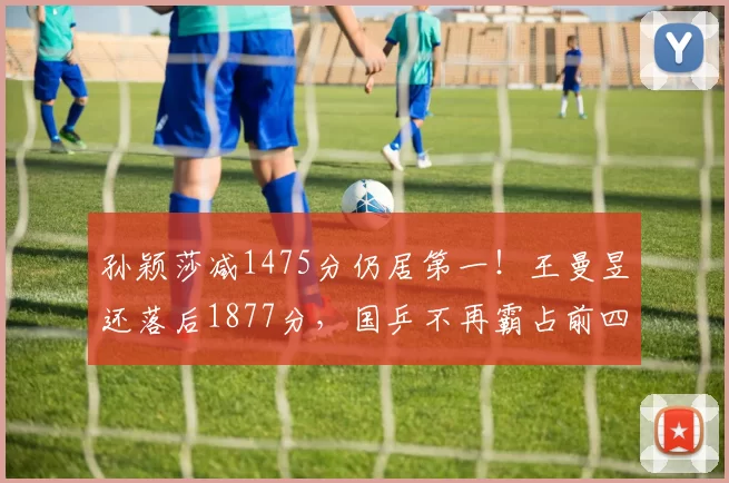 孙颖莎减1475分仍居第一！王曼昱还落后1877分，国乒不再霸占前四