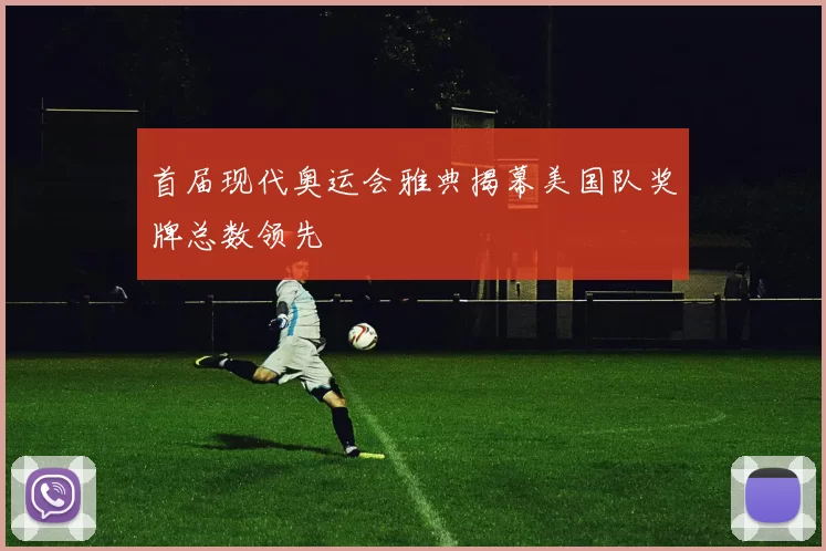 首届现代奥运会雅典揭幕美国队奖牌总数领先