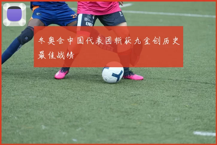 冬奥会中国代表团斩获九金创历史最佳战绩