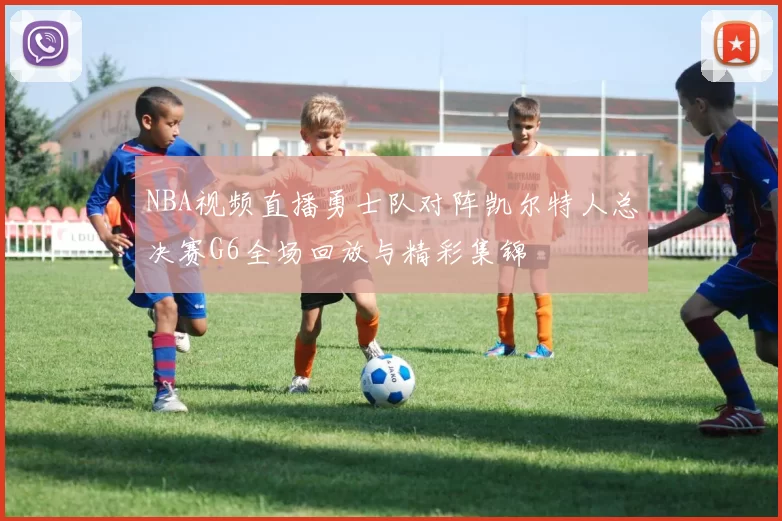 NBA视频直播勇士队对阵凯尔特人总决赛G6全场回放与精彩集锦