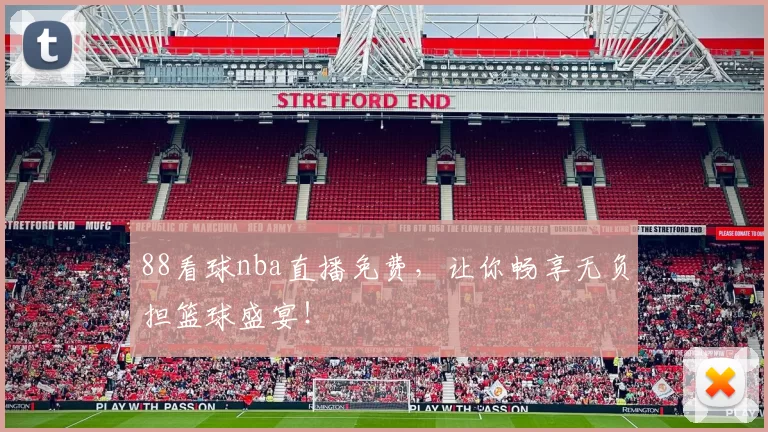 88看球nba直播免费,让你畅享无负担篮球盛宴!