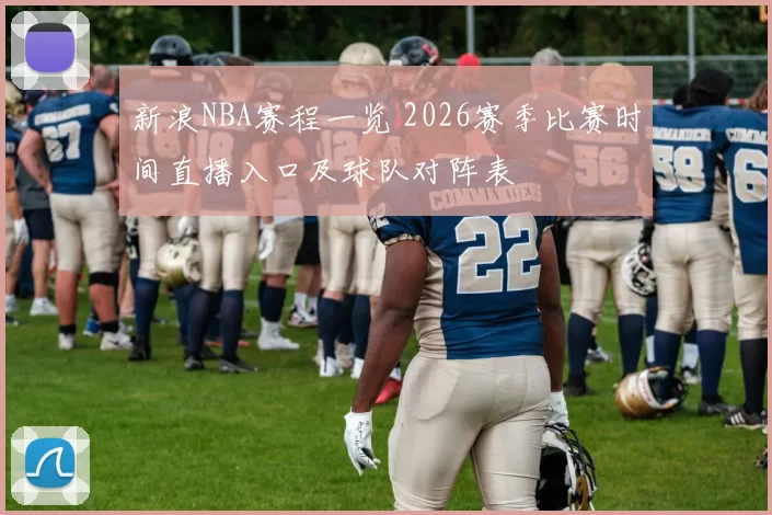 新浪NBA赛程一览 2026赛季比赛时间直播入口及球队对阵表